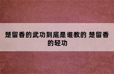 楚留香的武功到底是谁教的 楚留香的轻功